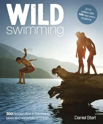 Wild Swimming: 300 Hidden Dips in the Rivers, Lakes and Waterfalls of Britain